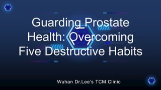 Guarding Prostate
Health: Overcoming
Five Destructive Habits
Wuhan Dr.Lee’s TCM Clinic
 