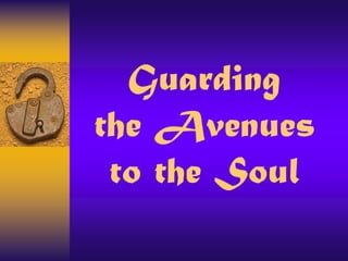 Guarding
the Avenues
to the Soul
 