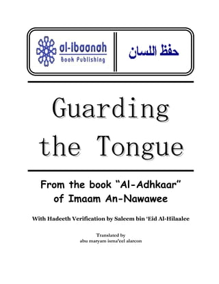 Guarding
 the Tongue
   From the book “Al-Adhkaar”
     of Imaam An-Nawawee
With Hadeeth Verification by Saleem bin ‘Eid Al-Hilaalee


                      Translated by
                abu maryam isma’eel alarcon
 