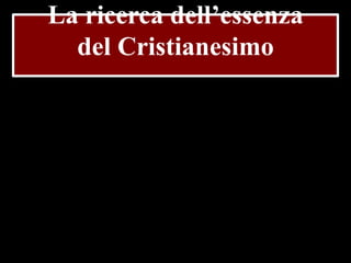 La ricerca dell’essenza
del Cristianesimo

 