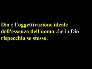 Dio è l’oggettivazione ideale
dell'essenza dell'uomo che in Dio
rispecchia se stesso.

 