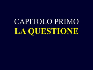 CAPITOLO PRIMO

LA QUESTIONE

 