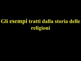 Gli esempi tratti dalla storia delle
religioni

 