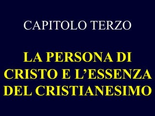 CAPITOLO TERZO

LA PERSONA DI
CRISTO E L’ESSENZA
DEL CRISTIANESIMO

 