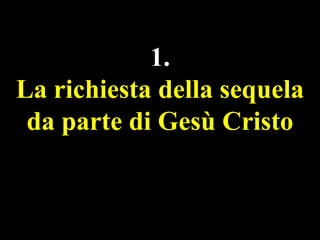 1.
La richiesta della sequela
da parte di Gesù Cristo

 