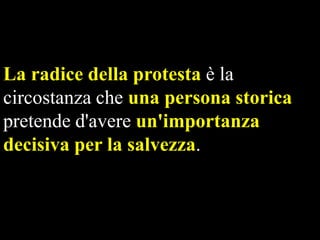 La radice della protesta è la
circostanza che una persona storica
pretende d'avere un'importanza
decisiva per la salvezza.

 