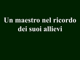 Un maestro nel ricordo
dei suoi allievi

 