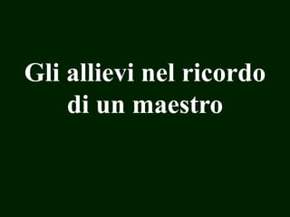 Gli allievi nel ricordo
di un maestro

 