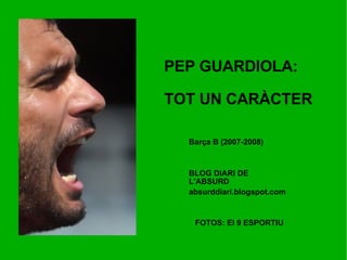 PEP GUARDIOLA: TOT UN CARÀCTER BLOG DIARI DE L'ABSURD absurddiari.blogspot.com FOTOS: El 9 ESPORTIU Barça B (2007-2008) 