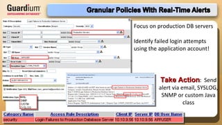 Identify failed login attempts using the application account! Take Action :  Send alert via email, SYSLOG, SNMP or custom Java class Focus on production DB servers 