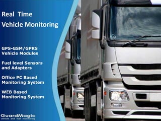 GPS-GSM/GPRS
Vehicle Modules
Fuel level Sensors
and Adapters
Office PC Based
Monitoring System
WEB Based
Monitoring System
Real Time
Vehicle Monitoring
 