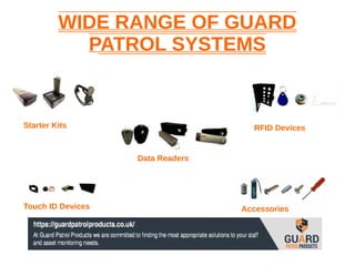 WIDE RANGE OF GUARD
PATROL SYSTEMS
Starter Kits
Data Readers
RFID Devices
Touch ID Devices Accessories
 