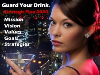 Mission
Vision
Values
Guard Your Drink®
Strategic Plan 2020
Goals
Strategies
 