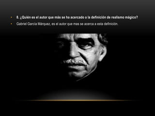 •   8. ¿Quién es el autor que más se ha acercado a la definición de realismo mágico?
•   Gabriel García Márquez, es el autor que mas se acerca a esta definición.
 