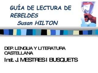 GUÍA DE LECTURA DE  REBELDES  Susan HILTON DEP. LENGUA Y LITERATURA CASTELLANA Inst. J. MESTRES I BUSQUETS 