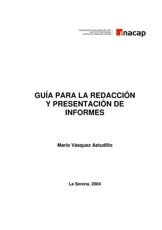 GUÍA PARA LA REDACCIÓN
Y PRESENTACIÓN DE
INFORMES
Mario Vásquez Astudillo
La Serena, 2004
 