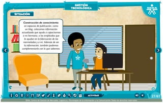 100añosdesoledad
Historiauniversal1
Sistem1
Historiauniversal2
Sistem2
Historiauniversal4
Sistem4
Historiauniversal3
Sistem3
Historiauniversal4
Sistem4
Historiauniversal5
Sistem5
Historiauniversal6
Sistem6
Enciclopedia1
Enciclopedia2
Enciclopedia3
Enciclopedia4
Enciclopedia5
Enciclopedia6
Enciclopedia7
Enciclopedia8
Enciclopedia9
Enciclopedia10
Enciclopedia11
Enciclopedia12
Enciclopedia13
Enciclopedia14
Enciclopedia15
1984
AlexisZorba,elgriego
Asangrefría
Catedral
Crónicasmarcianas
Cuentoscompletos
Decameron
Deseo
Elamante
ElgranGatsb
Elloboestepario
Elllanoenllamas
Drácula
AmadísdeGaula
Crimenycastigo
ElAleph
Elextranjero
Elloboestepario2
situación
Construcción de conocimiento:
en espacios de publicación, como
un blog, colocamos información
actualizada que ayuda a capacitarnos
a mi hermana, a los empleados que
le ayudan en la fabricación de las
mermeladas y a mí. Además de ver
la información, también podemos
complementarla con lo que sabemos.
situación
gestión
tecnológica
/6127
SENA, Centro de Gestión de Mercados, Logística y Tecnologías de la Información y la Comunicación.Todos los derechos reservados
actividad
 