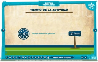 4 horasTiempo máximo de ejecución
Tiempo de la actividad
gestión
tecnológica
/614
SENA, Centro de Gestión de Mercados, Logística y Tecnologías de la Información y la Comunicación.Todos los derechos reservados
tiempo de la actividad
 