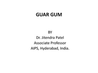 GUAR GUM
BY
Dr. Jitendra Patel
Associate Professor
AIPS, Hyderabad, India.
 