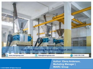 Copyright © IMARC Service Pvt Ltd. All Rights Reserved
Author: Elena Anderson,
Marketing Manager |
IMARC Group
© 2019 IMARC All Rights Reserved
www.imarcgroup.com Sales@imarcgroup.com +1-631-791-1145
Guar Gum Processing Plant Project Report 2023
 