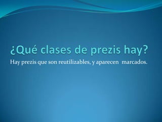 Hay prezis que son reutilizables, y aparecen marcados.
 