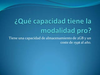 Tiene una capacidad de almacenamiento de 2GB y un
coste de 159$ al año.
 