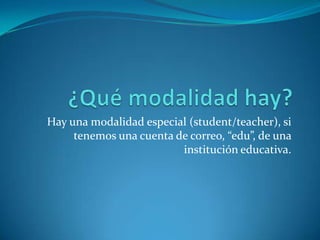Hay una modalidad especial (student/teacher), si
tenemos una cuenta de correo, “edu”, de una
institución educativa.
 