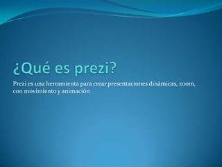Prezi es una herramienta para crear presentaciones dinámicas, zoom,
con movimiento y animación
 