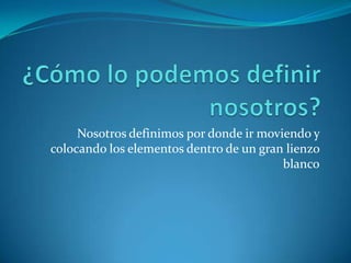 Nosotros definimos por donde ir moviendo y
colocando los elementos dentro de un gran lienzo
blanco
 