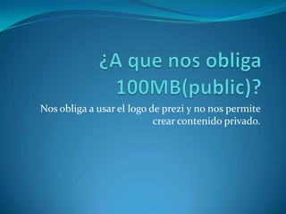 Nos obliga a usar el logo de prezi y no nos permite
crear contenido privado.
 