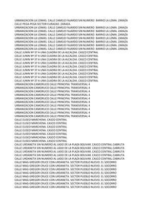 URBANIZACION LA LOMAS. CALLE CAMEJO FAJARDO SIN NUMERO BARRIO LA LOMA. ZARAZA
CALLE PEGA-PEGA SECTOR CURAZAO. ZARAZA.
URBANIZACION LA LOMAS. CALLE CAMEJO FAJARDO SIN NUMERO BARRIO LA LOMA. ZARAZA
URBANIZACION LA LOMAS. CALLE CAMEJO FAJARDO SIN NUMERO BARRIO LA LOMA. ZARAZA
URBANIZACION LA LOMAS. CALLE CAMEJO FAJARDO SIN NUMERO BARRIO LA LOMA. ZARAZA
URBANIZACION LA LOMAS. CALLE CAMEJO FAJARDO SIN NUMERO BARRIO LA LOMA. ZARAZA
URBANIZACION LA LOMAS. CALLE CAMEJO FAJARDO SIN NUMERO BARRIO LA LOMA. ZARAZA
URBANIZACION LA LOMAS. CALLE CAMEJO FAJARDO SIN NUMERO BARRIO LA LOMA. ZARAZA
URBANIZACION LA LOMAS. CALLE CAMEJO FAJARDO SIN NUMERO BARRIO LA LOMA. ZARAZA
CALLE JUNIN Nº 37 A UNA CUADRA DE LA ALCALDIA. CASCO CENTRAL
CALLE JUNIN Nº 37 A UNA CUADRA DE LA ALCALDIA. CASCO CENTRAL
CALLE JUNIN Nº 37 A UNA CUADRA DE LA ALCALDIA. CASCO CENTRAL
CALLE JUNIN Nº 37 A UNA CUADRA DE LA ALCALDIA. CASCO CENTRAL
CALLE JUNIN Nº 37 A UNA CUADRA DE LA ALCALDIA. CASCO CENTRAL
CALLE JUNIN Nº 37 A UNA CUADRA DE LA ALCALDIA. CASCO CENTRAL
CALLE JUNIN Nº 37 A UNA CUADRA DE LA ALCALDIA. CASCO CENTRAL
CALLE JUNIN Nº 37 A UNA CUADRA DE LA ALCALDIA. CASCO CENTRAL
CALLE JUNIN Nº 37 A UNA CUADRA DE LA ALCALDIA. CASCO CENTRAL
URBANIZACION CAMORUCO CALLE PRINCIPAL TRANSVERSAL 4
URBANIZACION CAMORUCO CALLE PRINCIPAL TRANSVERSAL 4
URBANIZACION CAMORUCO CALLE PRINCIPAL TRANSVERSAL 4
URBANIZACION CAMORUCO CALLE PRINCIPAL TRANSVERSAL 4
URBANIZACION CAMORUCO CALLE PRINCIPAL TRANSVERSAL 4
URBANIZACION CAMORUCO CALLE PRINCIPAL TRANSVERSAL 4
URBANIZACION CAMORUCO CALLE PRINCIPAL TRANSVERSAL 4
URBANIZACION CAMORUCO CALLE PRINCIPAL TRANSVERSAL 4
URBANIZACION CAMORUCO CALLE PRINCIPAL TRANSVERSAL 4
URBANIZACION CAMORUCO CALLE PRINCIPAL TRANSVERSAL 4
CALLE ELISEO MARCHENA. CASCO CENTRAL
CALLE ELISEO MARCHENA. CASCO CENTRAL
CALLE ELISEO MARCHENA. CASCO CENTRAL
CALLE ELISEO MARCHENA. CASCO CENTRAL
CALLE ELISEO MARCHENA. CASCO CENTRAL
CALLE ELISEO MARCHENA. CASCO CENTRAL
CALLE ELISEO MARCHENA. CASCO CENTRAL
CALLE URDANETA SIN NUMERO AL LADO DE LA PLAZA BOLIVAR. CASCO CENTRAL.CABRUTA
CALLE URDANETA SIN NUMERO AL LADO DE LA PLAZA BOLIVAR. CASCO CENTRAL.CABRUTA
CALLE URDANETA SIN NUMERO AL LADO DE LA PLAZA BOLIVAR. CASCO CENTRAL.CABRUTA
CALLE URDANETA SIN NUMERO AL LADO DE LA PLAZA BOLIVAR. CASCO CENTRAL.CABRUTA
CALLE URDANETA SIN NUMERO AL LADO DE LA PLAZA BOLIVAR. CASCO CENTRAL.CABRUTA
CALLE MAG-GREGOR CRUCE CON URDANETA. SECTOR PUEBLO NUEVO. EL SOCORRO
CALLE MAG-GREGOR CRUCE CON URDANETA. SECTOR PUEBLO NUEVO. EL SOCORRO
CALLE MAG-GREGOR CRUCE CON URDANETA. SECTOR PUEBLO NUEVO. EL SOCORRO
CALLE MAG-GREGOR CRUCE CON URDANETA. SECTOR PUEBLO NUEVO. EL SOCORRO
CALLE MAG-GREGOR CRUCE CON URDANETA. SECTOR PUEBLO NUEVO. EL SOCORRO
CALLE MAG-GREGOR CRUCE CON URDANETA. SECTOR PUEBLO NUEVO. EL SOCORRO
CALLE MAG-GREGOR CRUCE CON URDANETA. SECTOR PUEBLO NUEVO. EL SOCORRO
CALLE MAG-GREGOR CRUCE CON URDANETA. SECTOR PUEBLO NUEVO. EL SOCORRO
 
