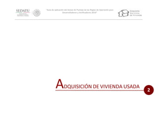 “Guía de aplicación del Anexo de Puntaje de las Reglas de Operación para
Desarrolladores y Verificadores 2014”

A

DQUISICIÓN DE VIVIENDA USADA

2

 