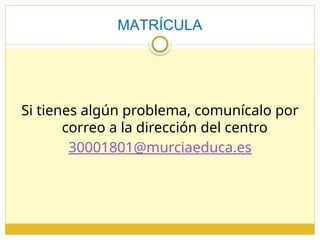 MATRÍCULA
Si tienes algún problema, comunícalo por
correo a la dirección del centro
30001801@murciaeduca.es
 