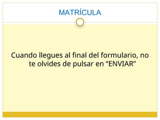 MATRÍCULA
Cuando llegues al final del formulario, no
te olvides de pulsar en “ENVIAR”
 