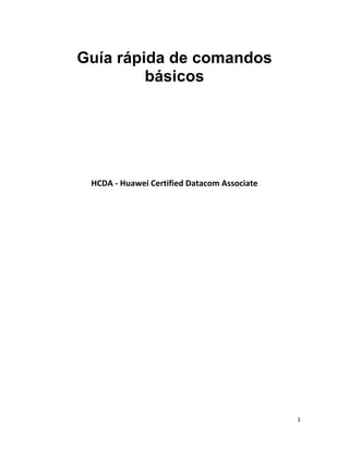 1
Guía rápida de comandos
básicos
HCDA - Huawei Certified Datacom Associate
 