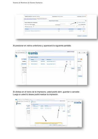 Sistema de Monitoreo de Insumos Sanitarios
Al presionar en retiros anteriores
Si clickea en el ícono de la impresora, usted podrá abrir, guardar o cancelar.
Luego si usted lo desea podrá
Sistema de Monitoreo de Insumos Sanitarios
retiros anteriores y aparecerá la siguiente pantalla:
cono de la impresora, usted podrá abrir, guardar o cancelar.
Luego si usted lo desea podrá realizar la impresión.
:
cono de la impresora, usted podrá abrir, guardar o cancelar.
 