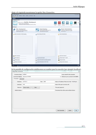 Ander Mijangos


Abajo a la izquierda encontramos la opción New Connection.




En la pantalla de configuración establecemos un nombre para la conexión (por ejemplo localhost).




                                                                                                   17 
 