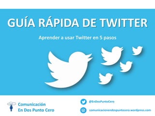 GUÍA RÁPIDA DE TWITTER
Aprender a usar Twitter en 5 pasos

Comunicación
En Dos Punto Cero

@EnDosPuntoCero
comunicacionendospuntocero.wordpress.com

 