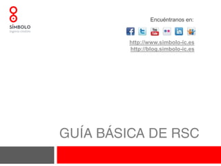 GUÍA BÁSICA DE RSC Encuéntranos en: http://www.simbolo-ic.es http://blog.simbolo-ic.es 