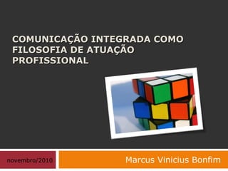 COMUNICAÇÃO INTEGRADA COMOCOMUNICAÇÃO INTEGRADA COMO
FILOSOFIA DE ATUAÇÃOFILOSOFIA DE ATUAÇÃO
PROFISSIONALPROFISSIONAL
Marcus Vinicius Bonfimnovembro/2010
 