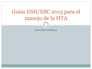 RESUMEN GENERAL
Guías ESH/ESC 2013 para el
manejo de la HTA
 