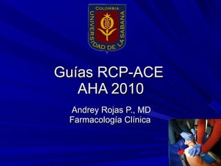 Guías RCP-ACE  AHA 2010 Andrey Rojas P., MD Farmacología Clínica  