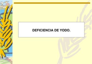 DEFICIENCIA DE YODO.
 