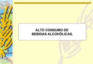 ALTO CONSUMO DE
BEBIDAS ALCOHÓLICAS.
 