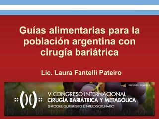 Guías alimentarias para la población argentina con cirugía bariátrica Lic. Laura Fantelli Pateiro 
