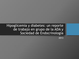 Hipoglicemia y diabetes: un reporte
de trabajo en grupo de la ADA y
Sociedad de Endocrinología
2013
 