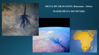 DELTA DE OKAVANGO: Botsuana - África
MAIOR DELTA DO MUNDO
 