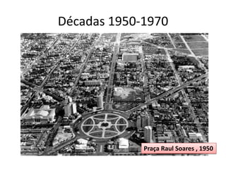 Décadas 1950-1970
Praça Raul Soares , 1950
 