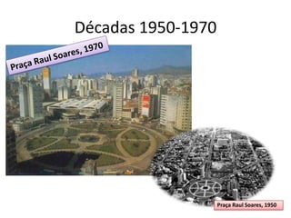Décadas 1950-1970
Praça Raul Soares, 1950
 