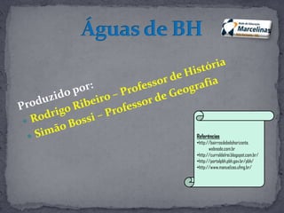 Referências
•http://bairrosdebelohorizonte.
webnode.com.br
•http://curraldelrei.blogspot.com.br/
•http://portalpbh.pbh.gov.br/pbh/
•http://www.manuelzao.ufmg.br/
 